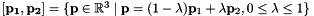 $ [\mathbf{p_1}, \mathbf{p_2}] = \{\mathbf{p} \in \mathbb{R}^3 \; | \; \mathbf{p} = (1-\lambda)\mathbf{p}_1 + \lambda \mathbf{p}_2, 0 \leq \lambda \leq 1\} $